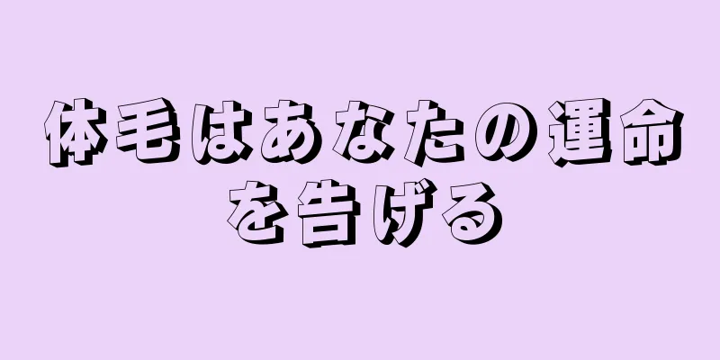 体毛はあなたの運命を告げる