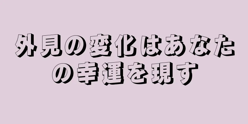 外見の変化はあなたの幸運を現す