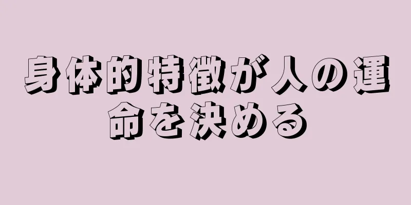 身体的特徴が人の運命を決める