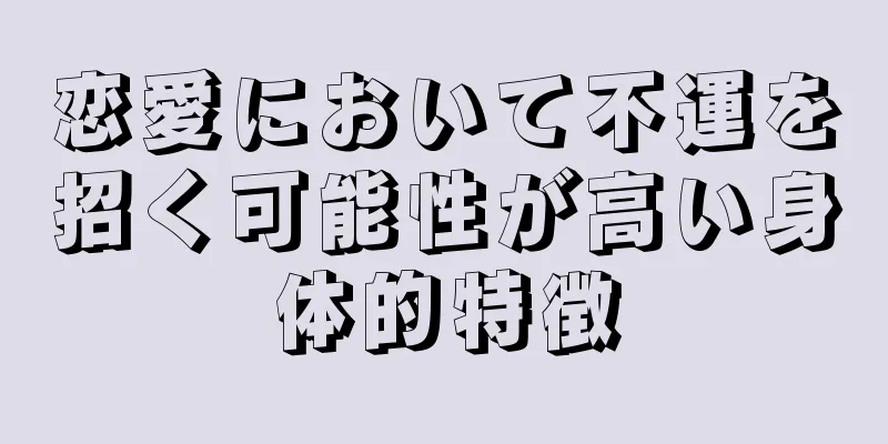 恋愛において不運を招く可能性が高い身体的特徴