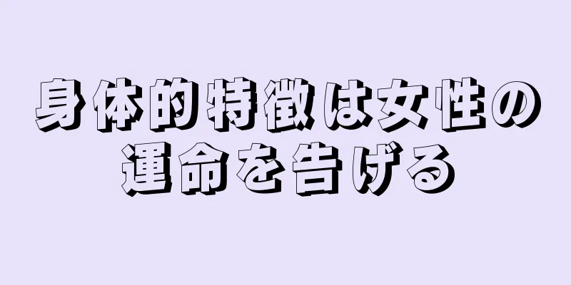 身体的特徴は女性の運命を告げる