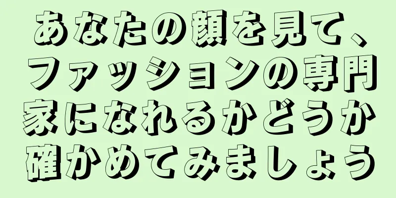 あなたの顔を見て、ファッションの専門家になれるかどうか確かめてみましょう