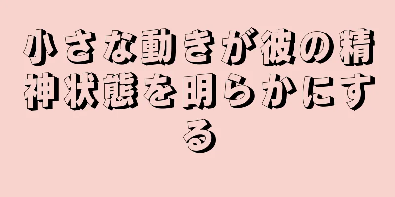 小さな動きが彼の精神状態を明らかにする