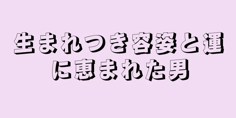 生まれつき容姿と運に恵まれた男