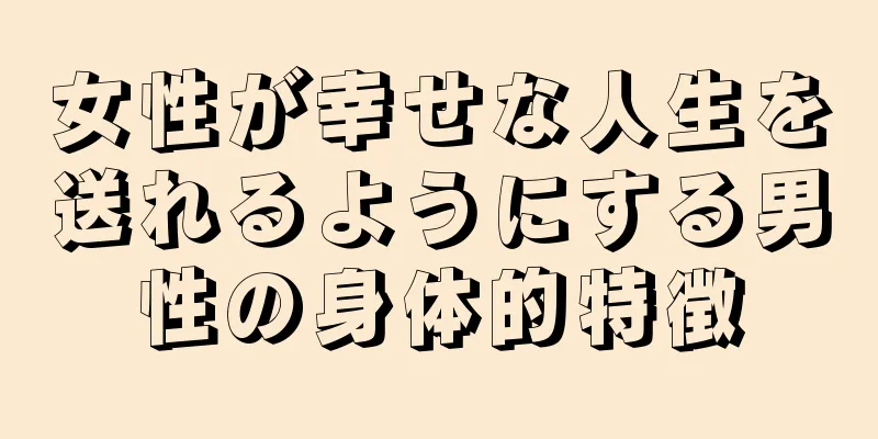 女性が幸せな人生を送れるようにする男性の身体的特徴