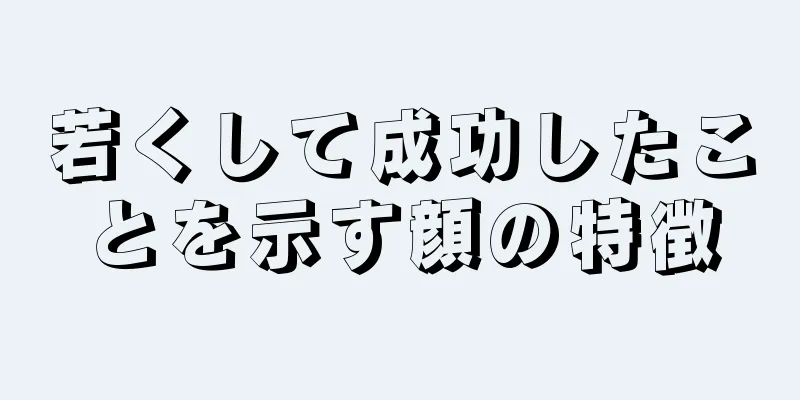 若くして成功したことを示す顔の特徴