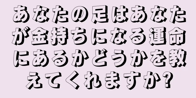 あなたの足はあなたが金持ちになる運命にあるかどうかを教えてくれますか?