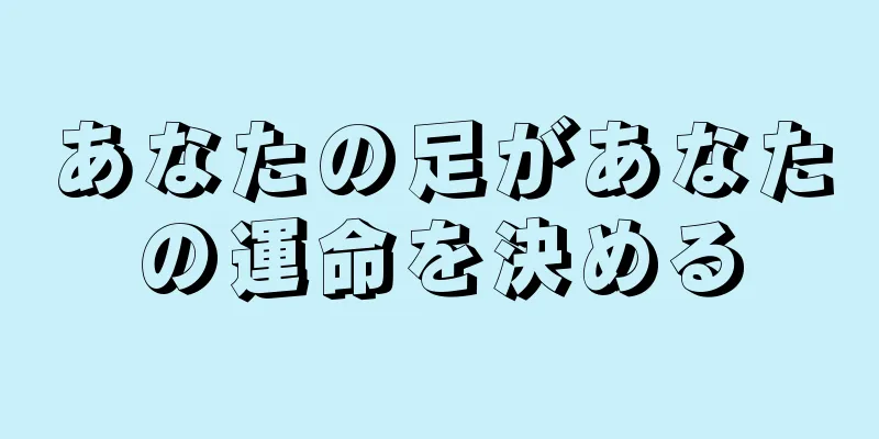 あなたの足があなたの運命を決める