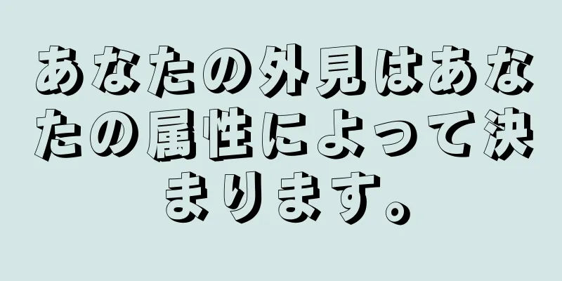 あなたの外見はあなたの属性によって決まります。