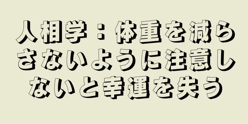 人相学：体重を減らさないように注意しないと幸運を失う