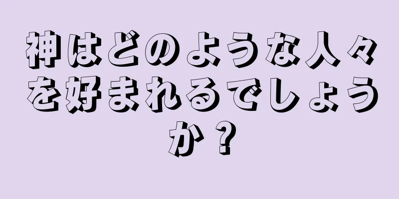 神はどのような人々を好まれるでしょうか？