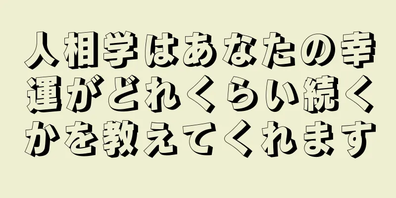 人相学はあなたの幸運がどれくらい続くかを教えてくれます