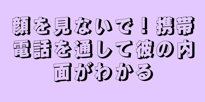 顔を見ないで！携帯電話を通して彼の内面がわかる