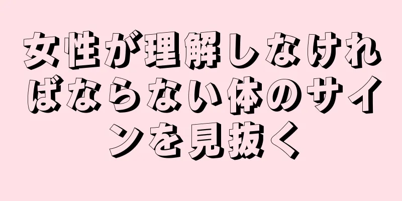 女性が理解しなければならない体のサインを見抜く