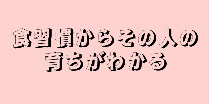 食習慣からその人の育ちがわかる