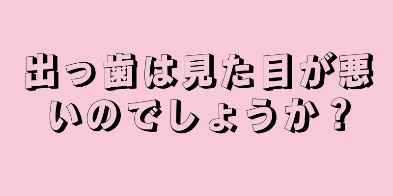 出っ歯は見た目が悪いのでしょうか？