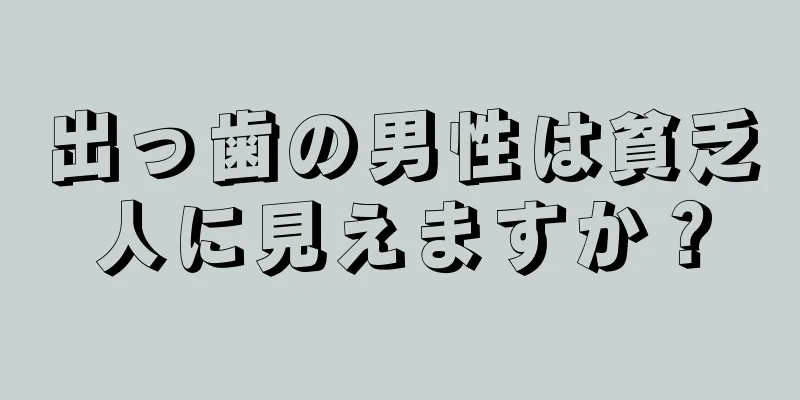 出っ歯の男性は貧乏人に見えますか？