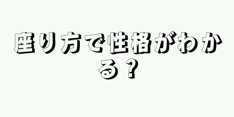 座り方で性格がわかる？