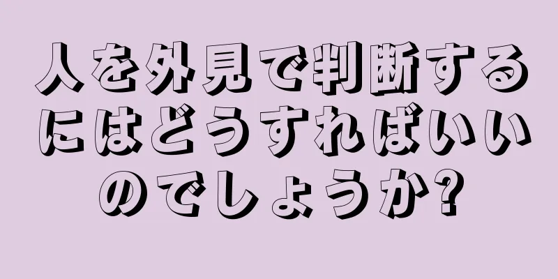 人を外見で判断するにはどうすればいいのでしょうか?