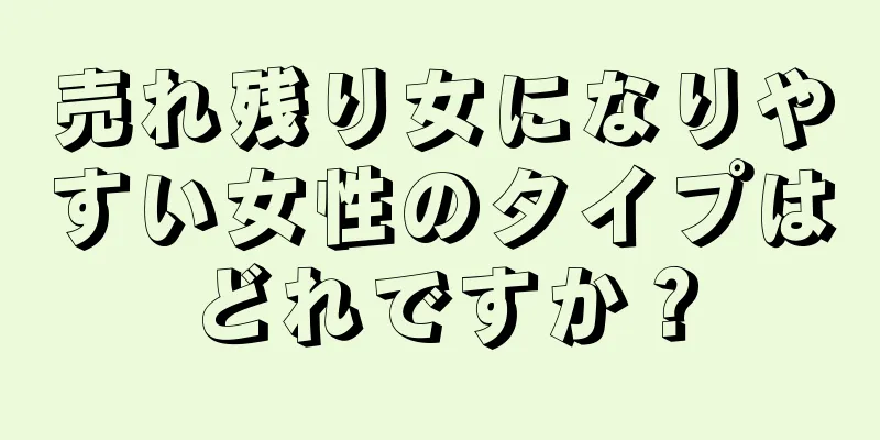 売れ残り女になりやすい女性のタイプはどれですか？