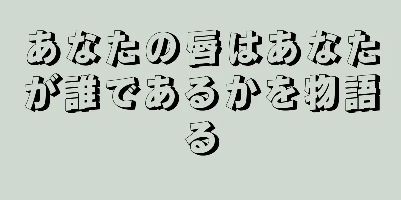 あなたの唇はあなたが誰であるかを物語る