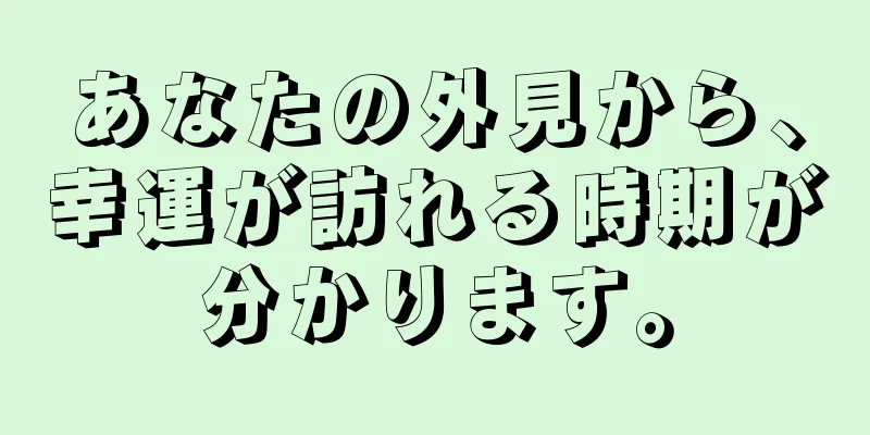 あなたの外見から、幸運が訪れる時期が分かります。