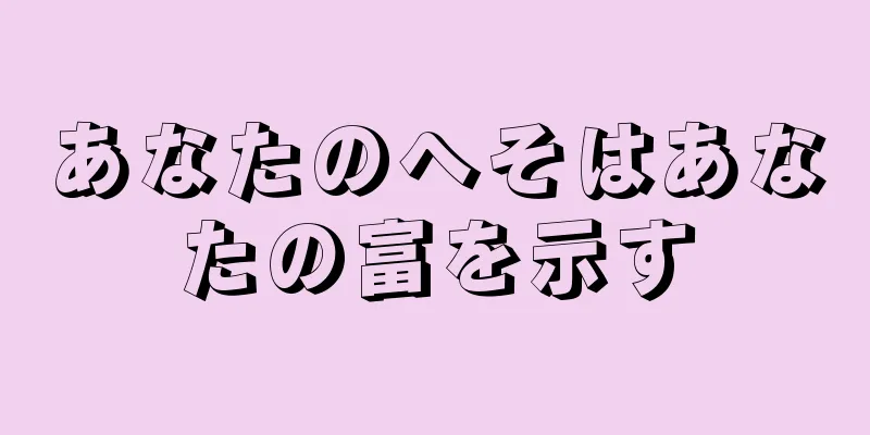 あなたのへそはあなたの富を示す