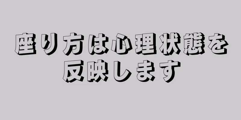 座り方は心理状態を反映します