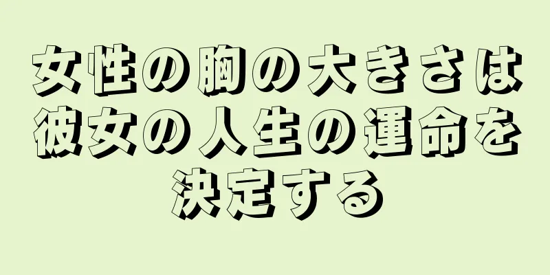 女性の胸の大きさは彼女の人生の運命を決定する