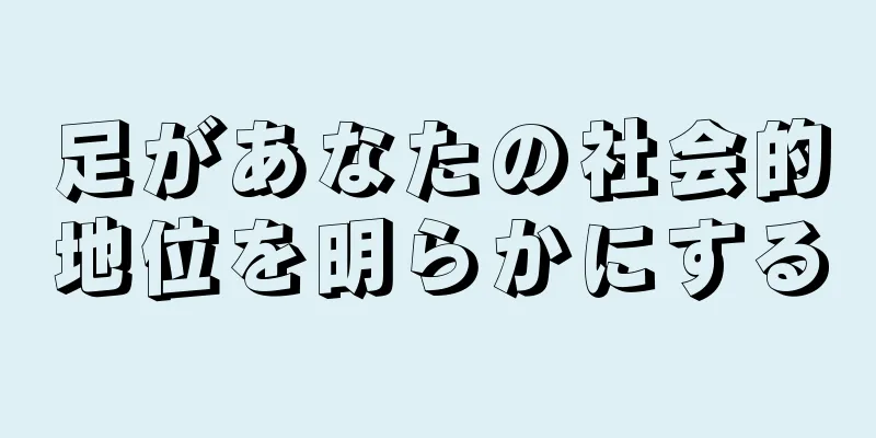 足があなたの社会的地位を明らかにする