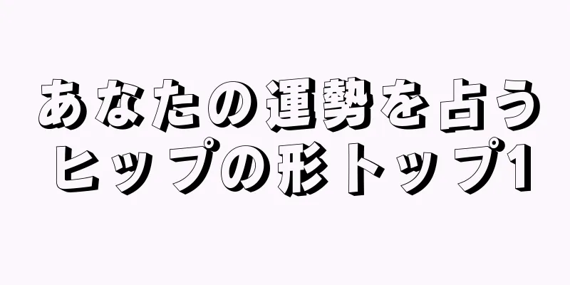 あなたの運勢を占うヒップの形トップ10