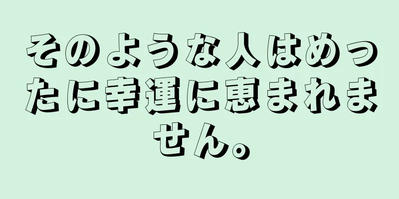 そのような人はめったに幸運に恵まれません。