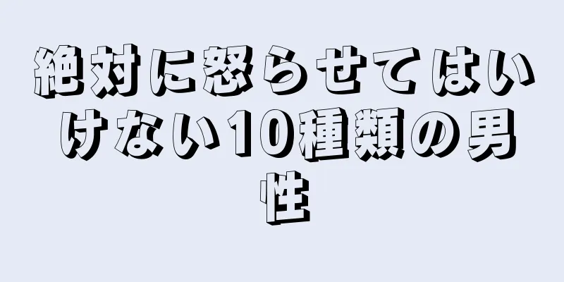 絶対に怒らせてはいけない10種類の男性