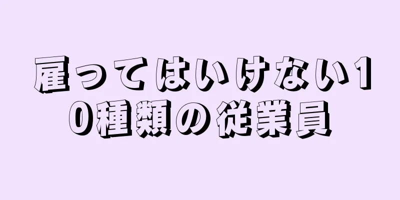 雇ってはいけない10種類の従業員