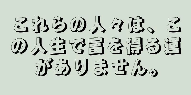 これらの人々は、この人生で富を得る運がありません。