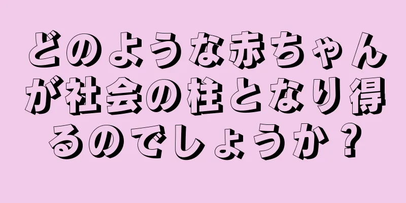 どのような赤ちゃんが社会の柱となり得るのでしょうか？