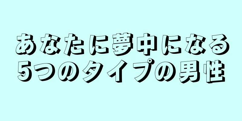 あなたに夢中になる5つのタイプの男性