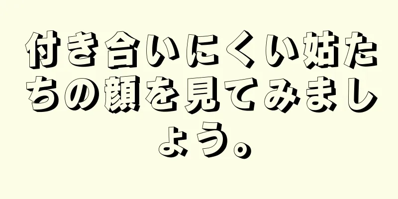 付き合いにくい姑たちの顔を見てみましょう。