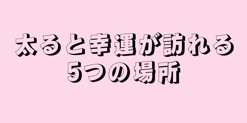 太ると幸運が訪れる5つの場所