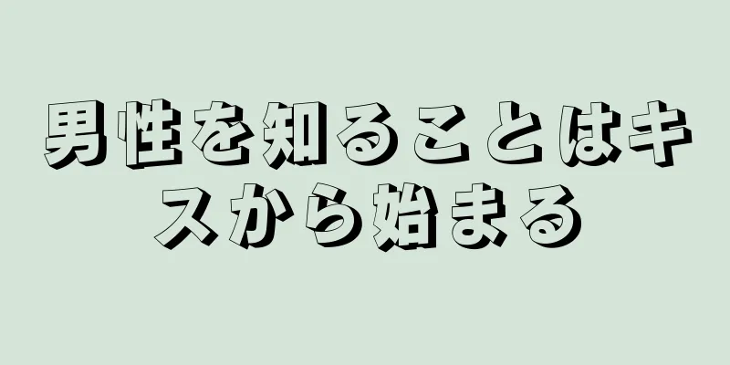 男性を知ることはキスから始まる