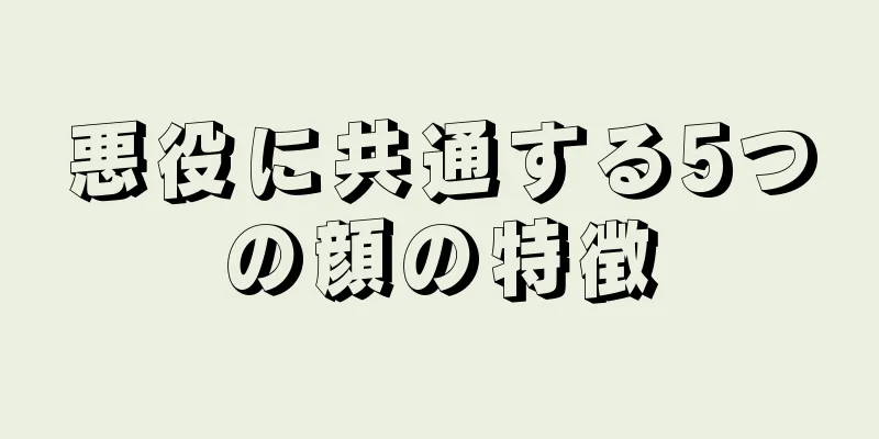 悪役に共通する5つの顔の特徴