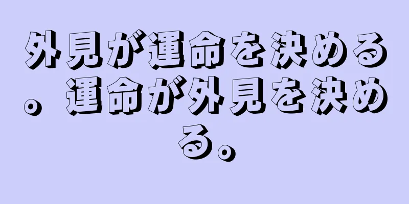 外見が運命を決める。運命が外見を決める。