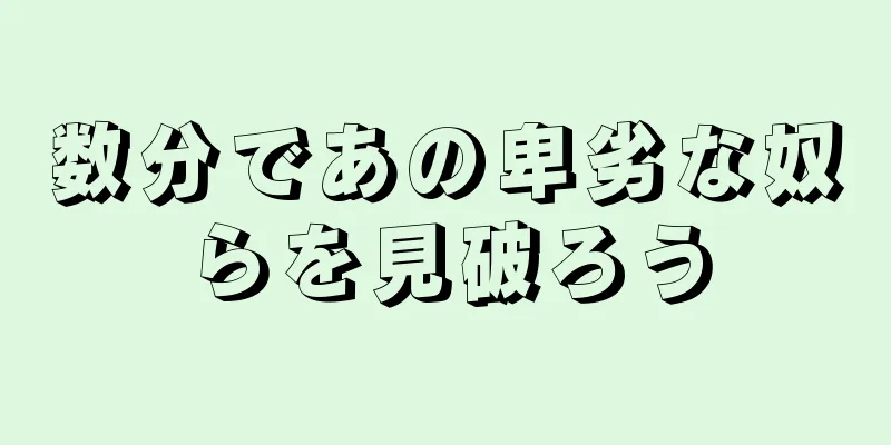 数分であの卑劣な奴らを見破ろう