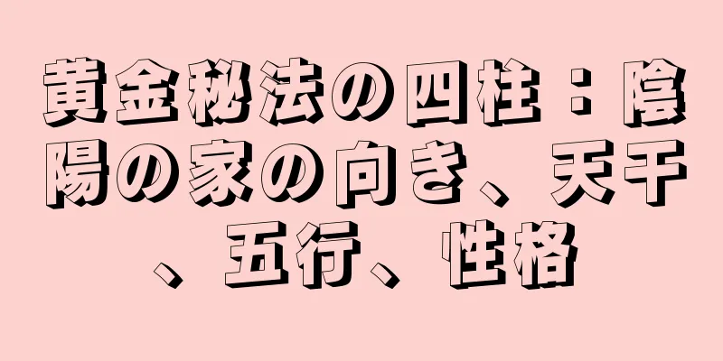 黄金秘法の四柱：陰陽の家の向き、天干、五行、性格