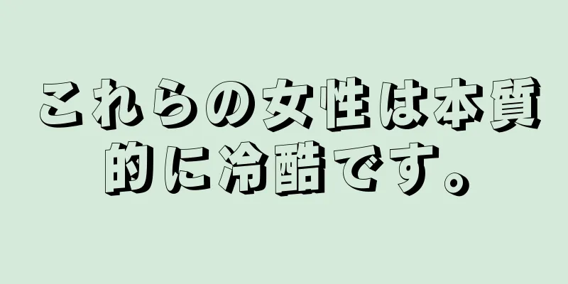 これらの女性は本質的に冷酷です。