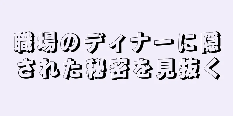 職場のディナーに隠された秘密を見抜く