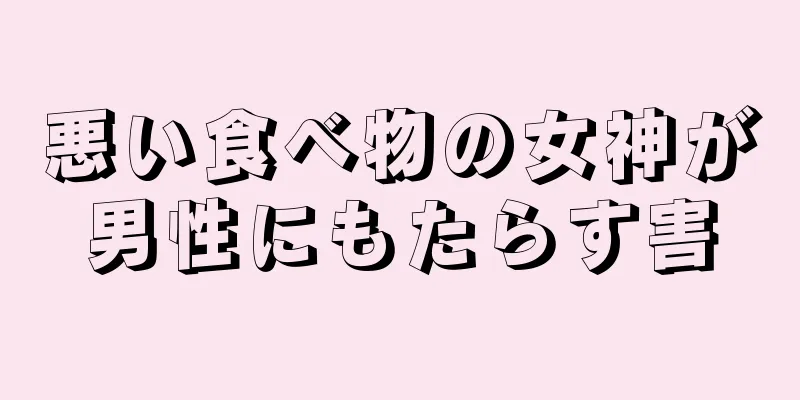 悪い食べ物の女神が男性にもたらす害