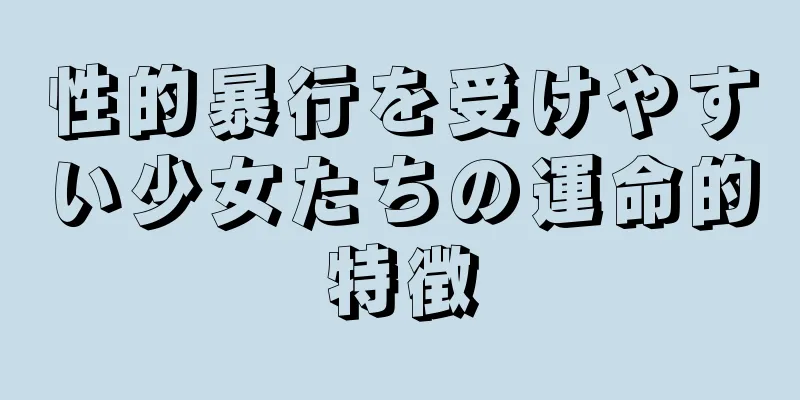 性的暴行を受けやすい少女たちの運命的特徴