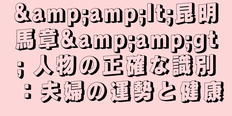 &amp;lt;昆明馬章&amp;gt; 人物の正確な識別：夫婦の運勢と健康