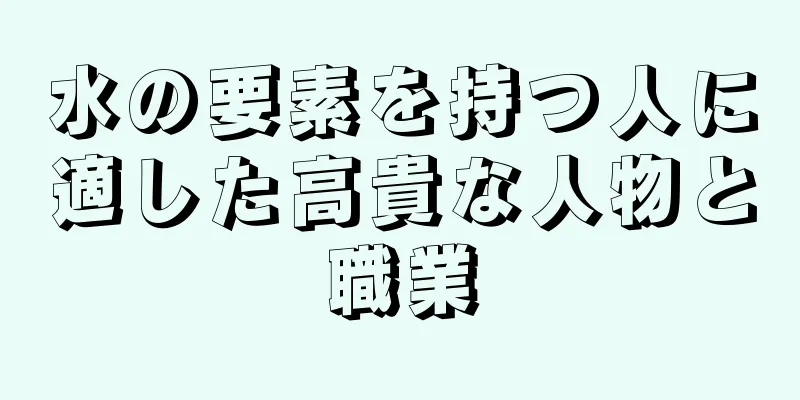 水の要素を持つ人に適した高貴な人物と職業